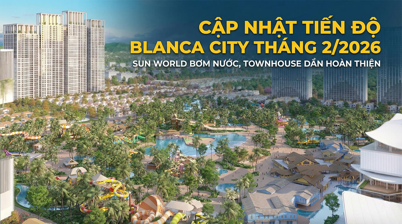 Tiến độ Blanca City Tháng 2/2026: Sun World Bơm Nước, Shophouse Sắp Bàn Giao